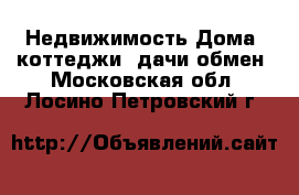 Недвижимость Дома, коттеджи, дачи обмен. Московская обл.,Лосино-Петровский г.